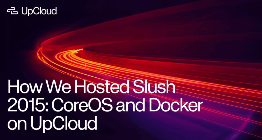 How We Hosted Slush 2015: CoreOS and Docker on UpCloud.