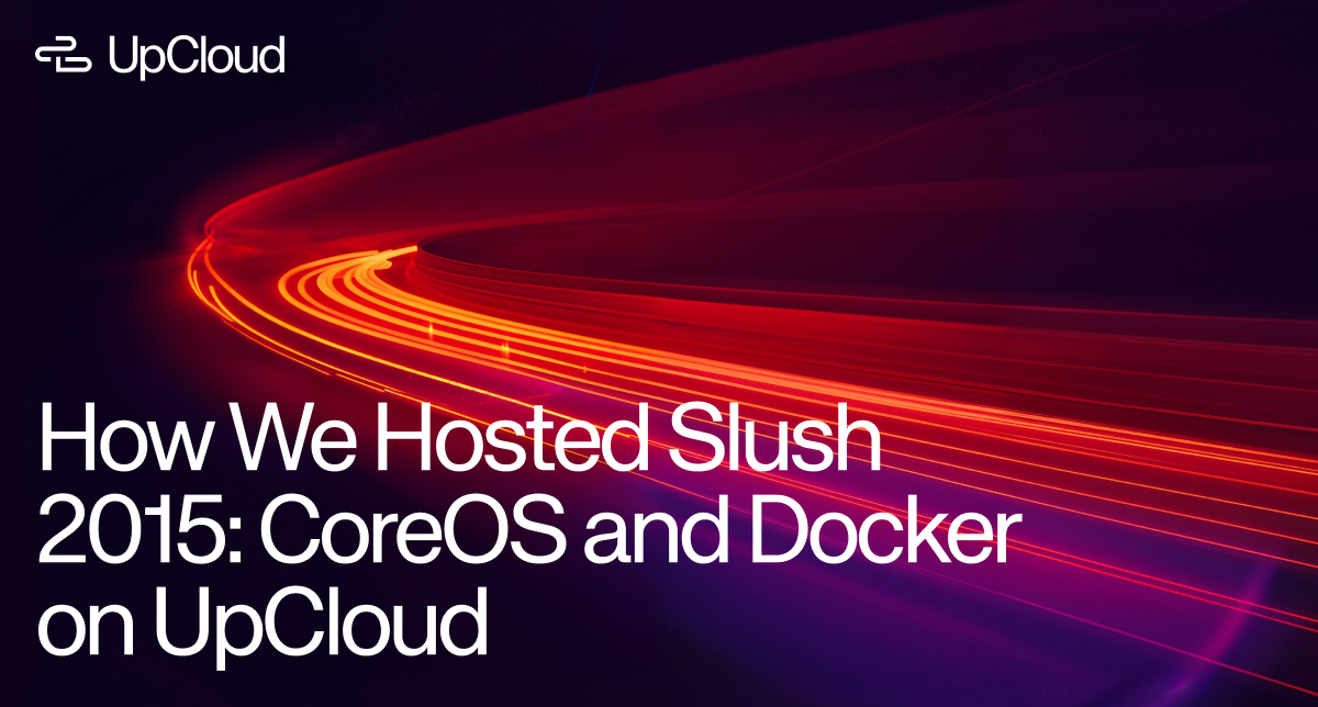 How We Hosted Slush 2015: CoreOS and Docker on UpCloud.