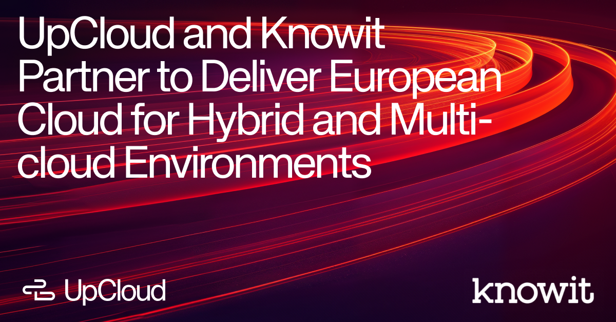 UpCloud and Knowit Partner to Deliver European Cloud for Hybrid and Multi-cloud Environments