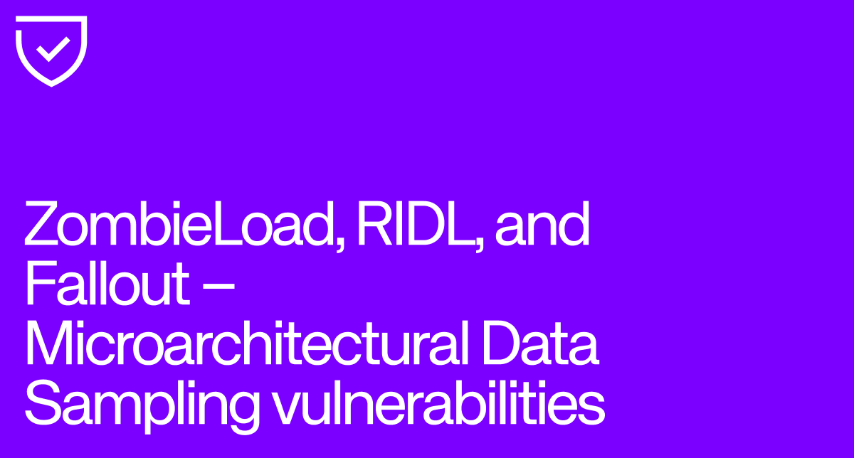 ZombieLoad, RIDL, and Fallout – Microarchitectural Data Sampling vulnerabilities.