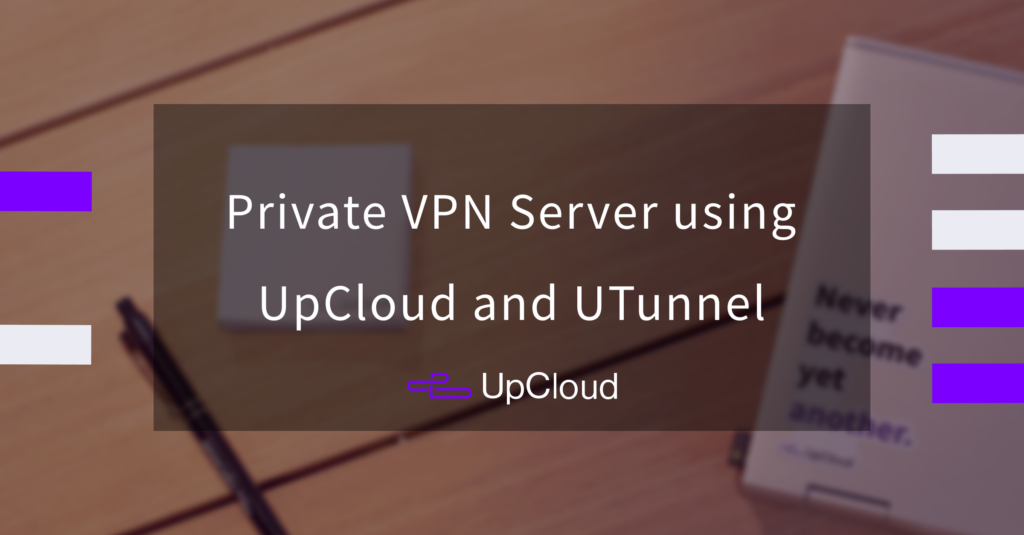 How To Set Up A Private VPN Server Using UpCloud And UTunnel - UpCloud