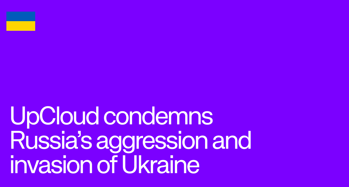 UpCloud condemns Russia's aggression and invasion of Ukraine.